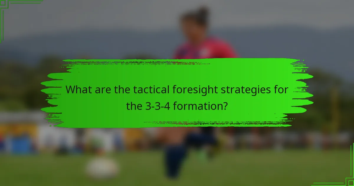 What are the tactical foresight strategies for the 3-3-4 formation?
